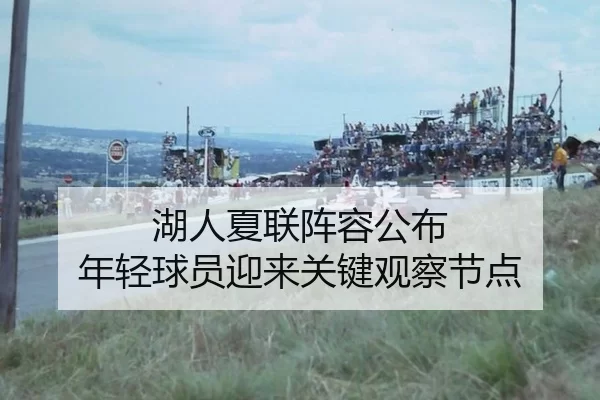 湖人夏联阵容公布 年轻球员迎来关键观察节点